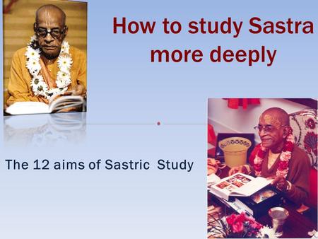 The 12 aims of Sastric Study. Prabhupada comments: All the devotees connected with the Krishna consciousness movement must read all the books that have.