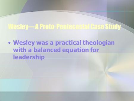 Wesley—A Proto-Pentecostal Case Study Wesley was a practical theologian with a balanced equation for leadership.