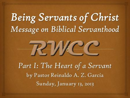 Part I: The Heart of a Servant by Pastor Reinaldo A. Z. García Sunday, January 13, 2013.