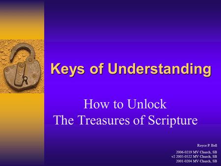 Keys of Understanding How to Unlock The Treasures of Scripture Royce P. Bell 2006-0219 MV Church, SB v2 2005-0522 MV Church, SB 2001-0204 MV Church, SB.