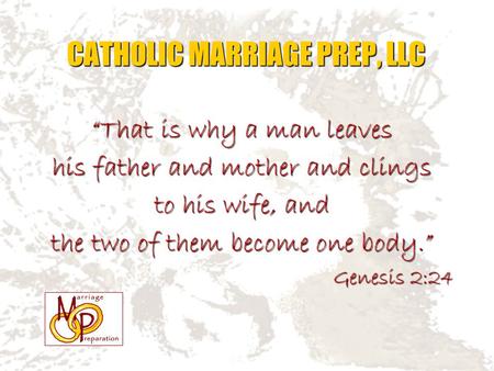 “That is why a man leaves his father and mother and clings to his wife, and the two of them become one body.” Genesis 2:24 CATHOLIC MARRIAGE PREP, LLC.