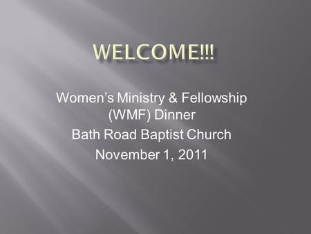 Women’s Ministry & Fellowship (WMF) Dinner Bath Road Baptist Church November 1, 2011.