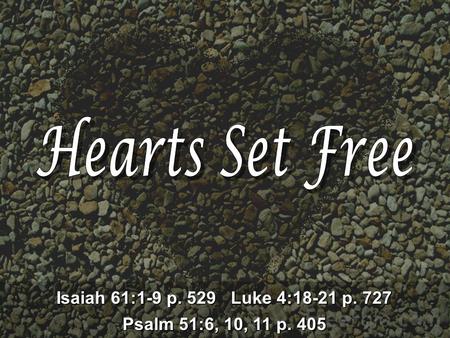 Isaiah 61:1-9 p. 529 Luke 4:18-21 p. 727 Psalm 51:6, 10, 11 p. 405.