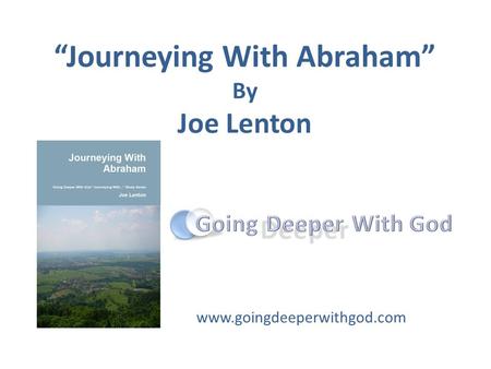 “Journeying With Abraham” By Joe Lenton www.goingdeeperwithgod.com.