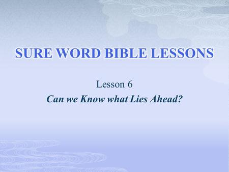 Lesson 6 Can we Know what Lies Ahead?.  “Daniel answered and said, Blessed be the name of God for ever and ever: for wisdom and might are His: 21 And.