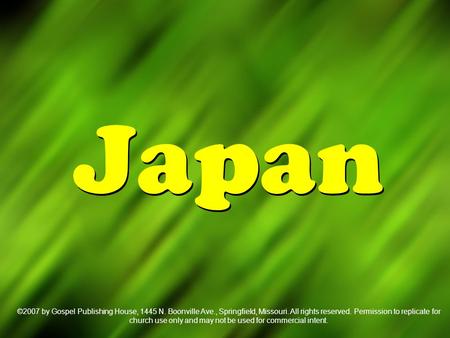 Japan ©2007 by Gospel Publishing House, 1445 N. Boonville Ave., Springfield, Missouri. All rights reserved. Permission to replicate for church use only.