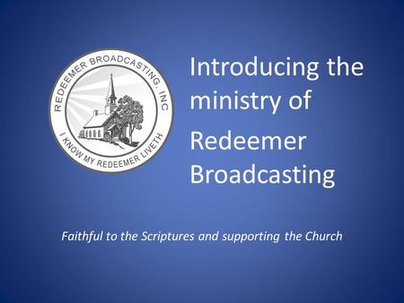 Introducing the ministry of Redeemer Broadcasting Faithful to the Scriptures and supporting the Church.