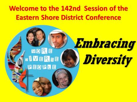 Welcome to the 142nd Session of the Eastern Shore District Conference Embracing Diversity.