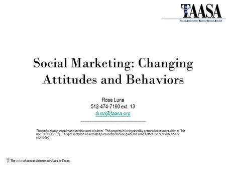 Social Marketing: Changing Attitudes and Behaviors Rose Luna 512-474-7190 ext. 13 ________________________________ This presentation includes.