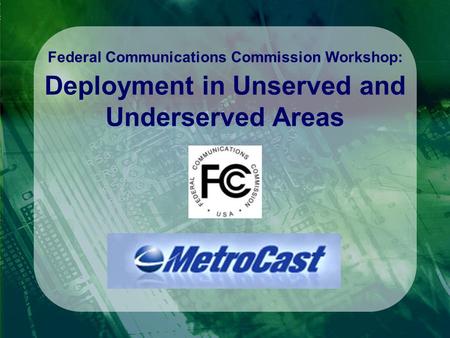 Federal Communications Commission Workshop: Deployment in Unserved and Underserved Areas.