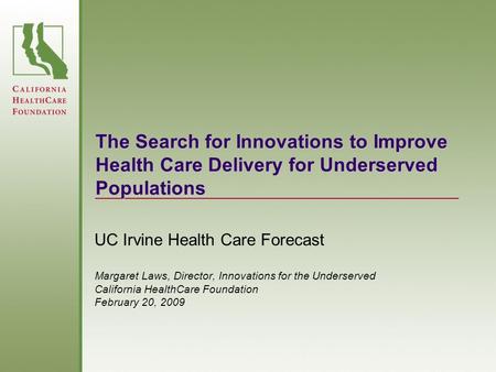 The Search for Innovations to Improve Health Care Delivery for Underserved Populations UC Irvine Health Care Forecast Margaret Laws, Director, Innovations.