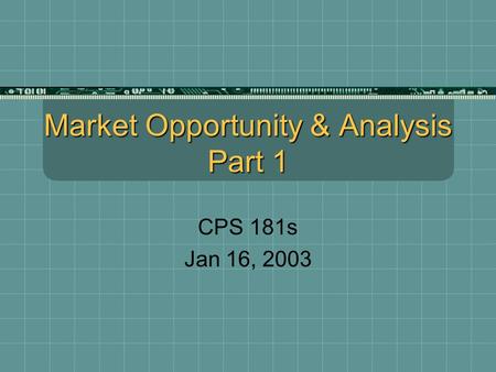 Market Opportunity & Analysis Part 1 CPS 181s Jan 16, 2003.