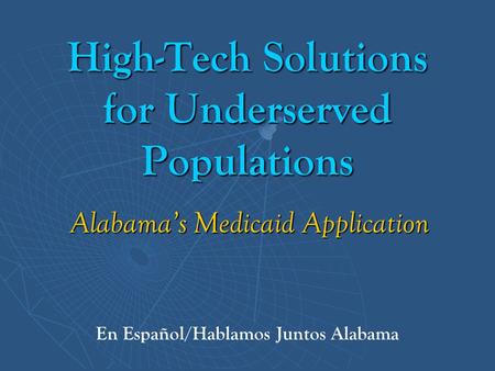 High-Tech Solutions for Underserved Populations Alabama’s Medicaid Application En Español/Hablamos Juntos Alabama.