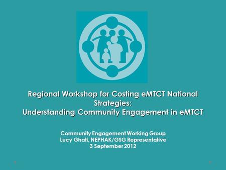 Regional Workshop for Costing eMTCT National Strategies: Understanding Community Engagement in eMTCT Community Engagement Working Group Lucy Ghati, NEPHAK/GSG.