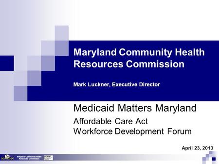 Maryland Community Health Resources Commission Maryland Community Health Resources Commission Mark Luckner, Executive Director Medicaid Matters Maryland.