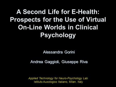 A Second Life for E-Health: Prospects for the Use of Virtual On-Line Worlds in Clinical Psychology Alessandra Gorini Andrea Gaggioli, Giuseppe Riva Applied.