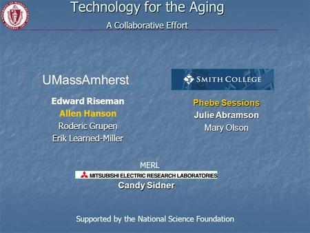 Technology for the Aging A Collaborative Effort Edward Riseman Allen Hanson Roderic Grupen Erik Learned-Miller Phebe Sessions Julie Abramson Mary Olson.