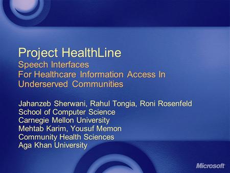 Project HealthLine Speech Interfaces For Healthcare Information Access In Underserved Communities Jahanzeb Sherwani, Rahul Tongia, Roni Rosenfeld School.