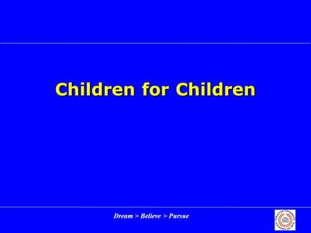 Dream > Believe > Pursue Children for Children. Dream > Believe > Pursue 2 Outline Enterprise backgroundEnterprise background Rebuilding Children for.