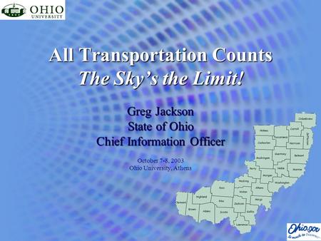 All Transportation Counts The Sky’s the Limit! Greg Jackson State of Ohio Chief Information Officer October 7-8, 2003 Ohio University, Athens.