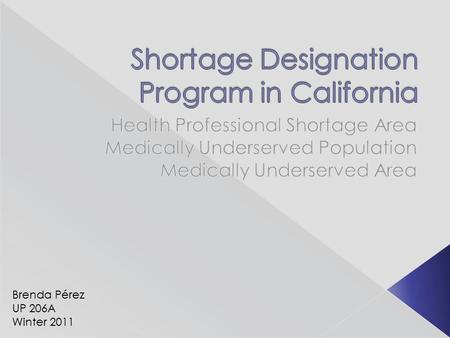 Brenda Pérez UP 206A Winter 2011.  Federal program under the Health Resources and Services Administration  Develop shortage designation criteria to.