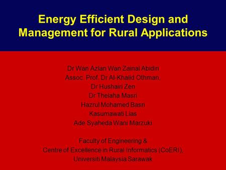 Energy Efficient Design and Management for Rural Applications Dr Wan Azlan Wan Zainal Abidin Assoc. Prof. Dr Al-Khalid Othman, Dr Hushairi Zen Dr Thelaha.