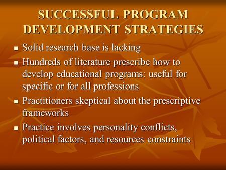 SUCCESSFUL PROGRAM DEVELOPMENT STRATEGIES Solid research base is lacking Solid research base is lacking Hundreds of literature prescribe how to develop.