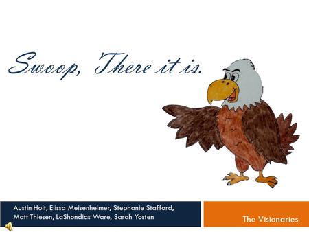 Swoop, There it is. Austin Holt, Elissa Meisenheimer, Stephanie Stafford, Matt Thiesen, LaShondias Ware, Sarah Yosten The Visionaries.