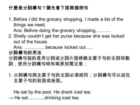 什麼是分詞構句？請先看下面兩個例句 1. Before I did the grocery shopping, I made a list of the things we need. Ans: Before doing the grocery shopping,……… 2. Shelly couldn’t.