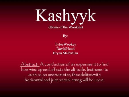 Kashyyk (Home of the Wookies) By: Tyler Wookey David Hood Bryan McPartlan Abstract: A conduction of an experiment to find how wind speed affects the altitude.