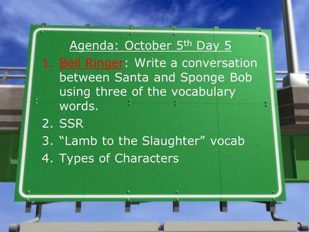 Agenda: October 5 th Day 5 1.Bell Ringer: Write a conversation between Santa and Sponge Bob using three of the vocabulary words. 2.SSR 3.“Lamb to the Slaughter”