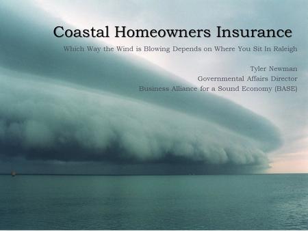 Coastal Homeowners Insurance Which Way the Wind is Blowing Depends on Where You Sit In Raleigh Tyler Newman Governmental Affairs Director Business Alliance.