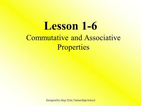 Lesson 1-6 Commutative and Associative Properties Designed by Skip Tyler, Varina High School.