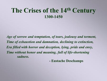 The Crises of the 14 th Century 1300-1450 Age of sorrow and temptation, of tears, jealousy and torment, Time of exhaustion and damnation, declining to.