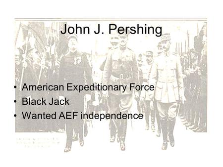 John J. Pershing American Expeditionary Force Black Jack Wanted AEF independence.