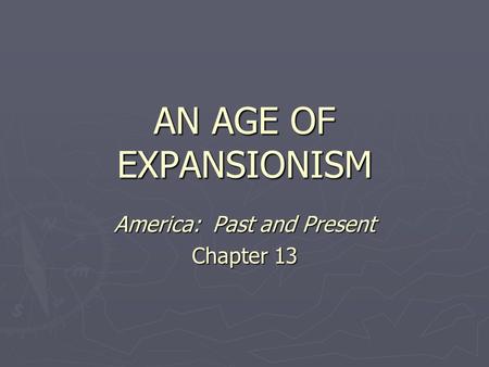 AN AGE OF EXPANSIONISM America: Past and Present Chapter 13.