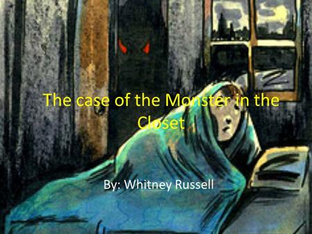 The case of the Monster in the Closet By: Whitney Russell.