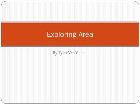 By Tyler Van Vleet Exploring Area. Rectangle Area of a rectangle = L x W L W.