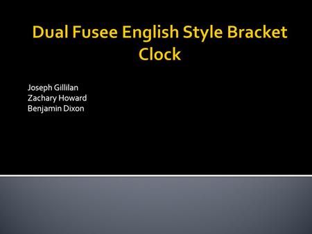 Joseph Gillilan Zachary Howard Benjamin Dixon.  Model an English style bracket clock according to the methods of John E. Tyler using CATIA v5  Incorporate.