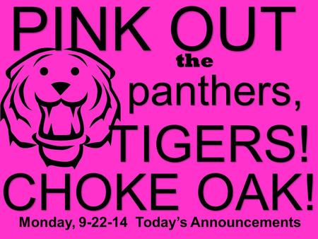 PINK OUT the panthers, TIGERS! CHOKE OAK! Monday, 9-22-14 Today’s Announcements.