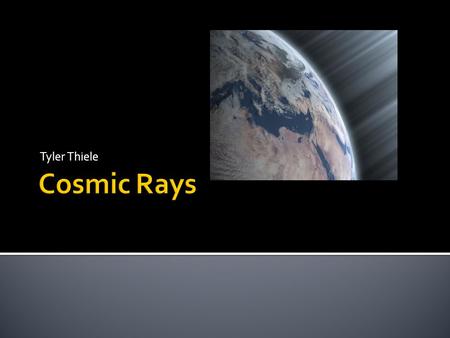 Tyler Thiele.  Cosmic rays are high energy charged particles, in outer space, that travel at nearly the speed of light and strike the Earth from all.