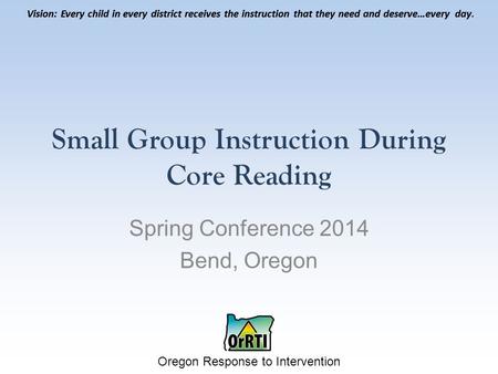 Vision: Every child in every district receives the instruction that they need and deserve…every day. Oregon Response to Intervention Vision: Every child.