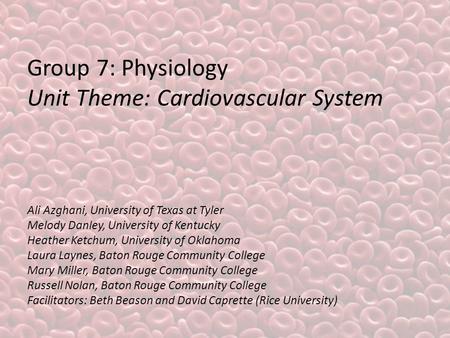 Group 7: Physiology Unit Theme: Cardiovascular System Ali Azghani, University of Texas at Tyler Melody Danley, University of Kentucky Heather Ketchum,