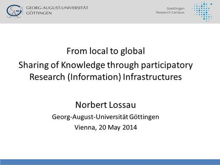 From local to global Sharing of Knowledge through participatory Research (Information) Infrastructures Norbert Lossau Georg-August-Universität Göttingen.