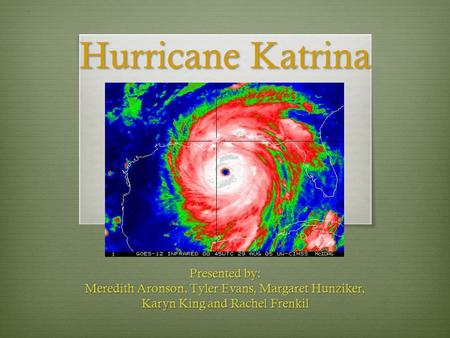 Hurricane Katrina Presented by: Meredith Aronson, Tyler Evans, Margaret Hunziker, Karyn King and Rachel Frenkil.