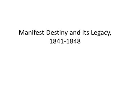 Manifest Destiny and Its Legacy, 1841-1848. The Accession of “Tyler Too” The Whig leaders, namely Henry Clay and Daniel Webster, had planned to control.