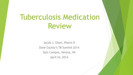 Tuberculosis Medication Review Jacob J. Olson, Pharm D Dane County’s TB Summit 2014 Epic Campus, Verona, WI April 24, 2014.