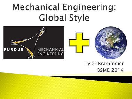 Tyler Brammeier BSME 2014.  Previous travels ◦ Australia ◦ England ◦ France  New experiences ◦ Food ◦ Friends ◦ Culture ◦ Adventure  Career opportunities.