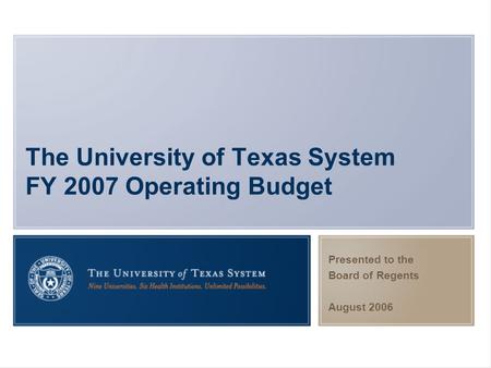 The University of Texas System FY 2007 Operating Budget Presented to the Board of Regents August 2006.