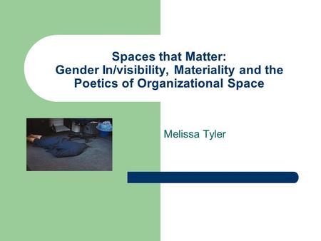 Spaces that Matter: Gender In/visibility, Materiality and the Poetics of Organizational Space Melissa Tyler.